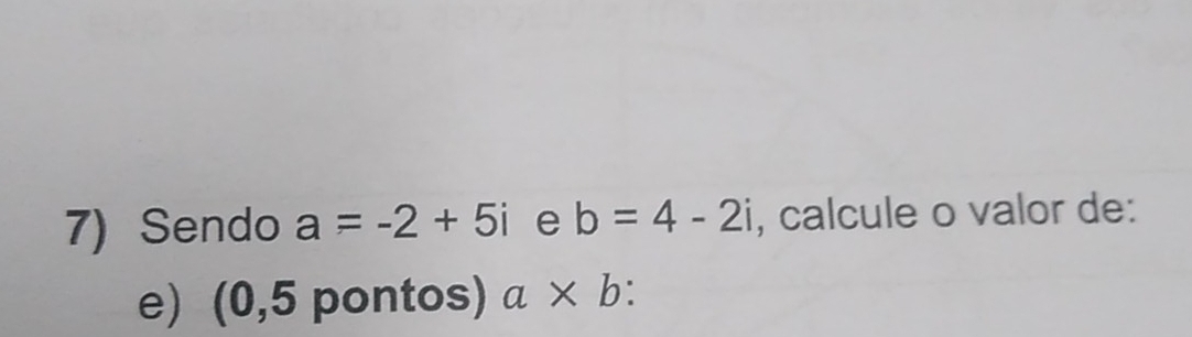 Sendo a=-2+5i e b=4-2i , calcule o valor de: 
e) (0,5 pontos) a* b :