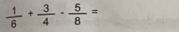  1/6 + 3/4 - 5/8 =