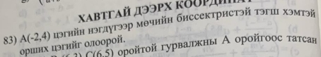 ΧαβтΓαй дээpх κδδρдη 
83) A(-2,4) иэгнйн нэгдугээр мθчийн биссектристэй тэгц хэмтэй 
ориих цэгийг олоорой.
C(65) орοйτοй гурвалкны А οрοйгοοс татсан