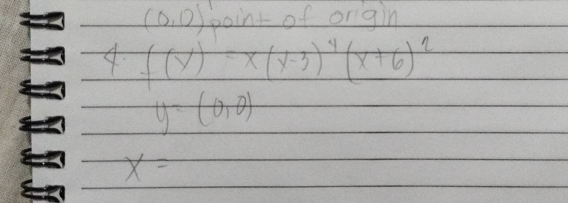 (0,0) point of orgin
4· f(x)=x(x-3)^4(x+6)^2
y=(0,0)
x=