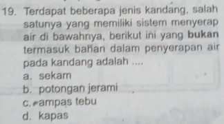 Terdapat beberapa jenis kandang, salah
satunya yang memiliki sistem menyerap
air di bawahnya, berikut ini yang bukan
termasuk bahan dalam penyerapan air
pada kandang adalah ....
a. sekam
b. potongan jerami
c. ampas tebu
d. kapas