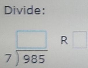 Divide:
beginarrayr □  7encloselongdiv 985endarray R □