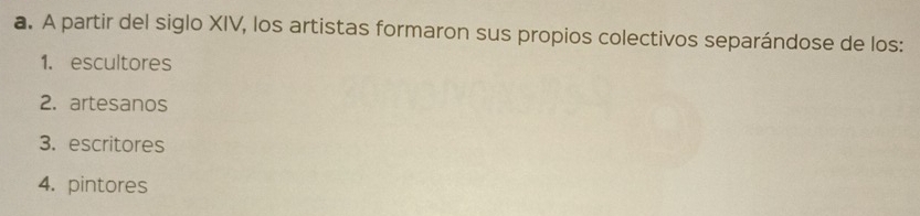 A partir del siglo XIV, los artistas formaron sus propios colectivos separándose de los:
1. escultores
2. artesanos
3. escritores
4. pintores