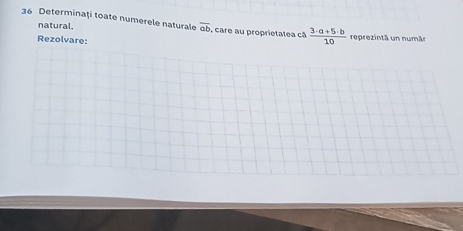 natural.
36 Determinaţi toate numerele naturale overline ab , care au proprietatea cã  (3· a+5· b)/10  reprezintă un numär
Rezolvare: