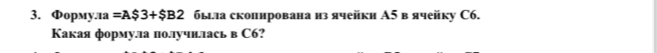 Форму. 1a =A$3+$B2 быыла скопнрована из ячейки A5 в ячейку C6. 
Какая формулла поллучилласьв С6?