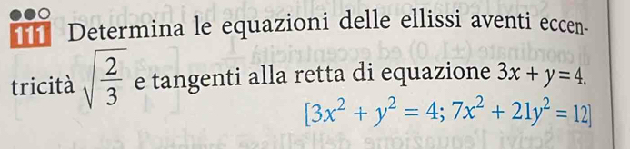 Determina le equazioni delle ellissi aventi eccen-
tricità sqrt(frac 2)3 e tangenti alla retta di equazione 3x+y=4.
[3x^2+y^2=4;7x^2+21y^2=12]