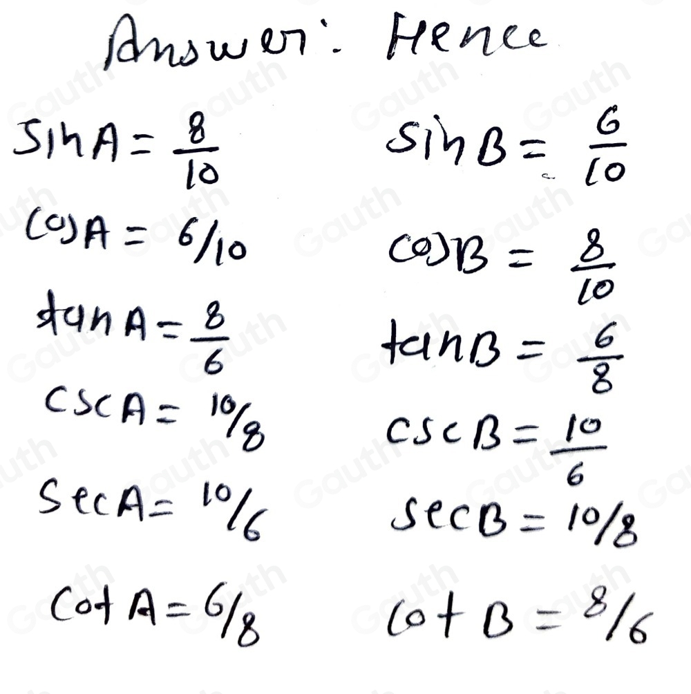 Anowen: Hence
sin A= 8/10 
sin B= 6/10 
cos A=6/10
cos B= 8/10 
tan A= 8/6 
tan B= 6/8 
csc A=10/8
csc B= 10/6 
sec A=10/6
sec B=10/8
cot A=6/8
cot B=8/6