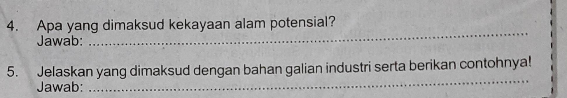 Apa yang dimaksud kekayaan alam potensial? 
Jawab: 
_ 
_ 
5. Jelaskan yang dimaksud dengan bahan galian industri serta berikan contohnya! 
Jawab: