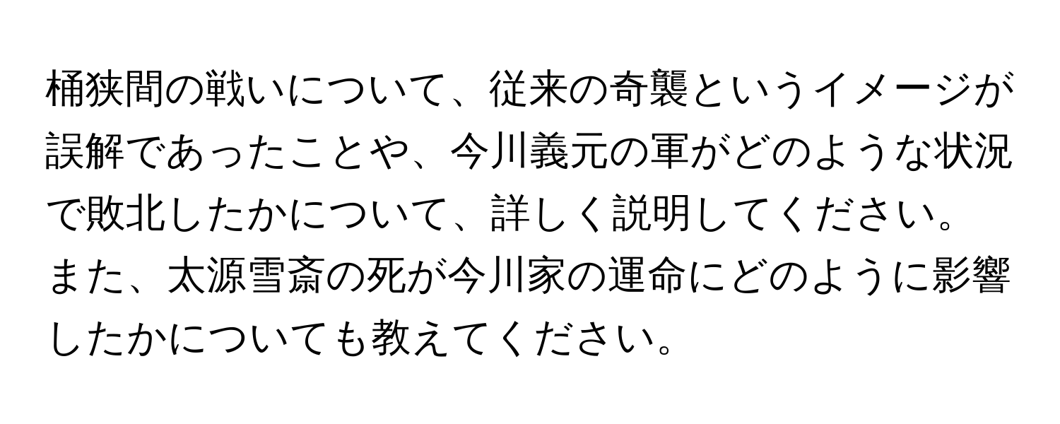 桶狭間の戦いについて、従来の奇襲というイメージが誤解であったことや、今川義元の軍がどのような状況で敗北したかについて、詳しく説明してください。また、太源雪斎の死が今川家の運命にどのように影響したかについても教えてください。