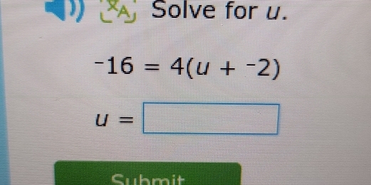 ) Solve for u.
-16=4(u+-2)
u=□
Cuhmit