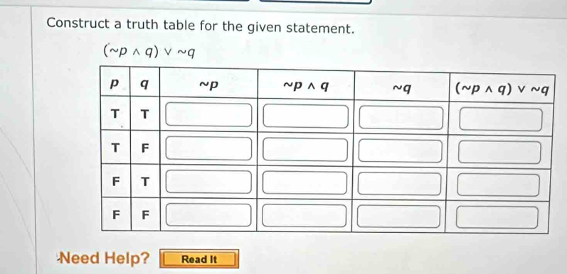 Construct a truth table for the given statement.
(sim pwedge q)vee sim q
Need Help? Read It