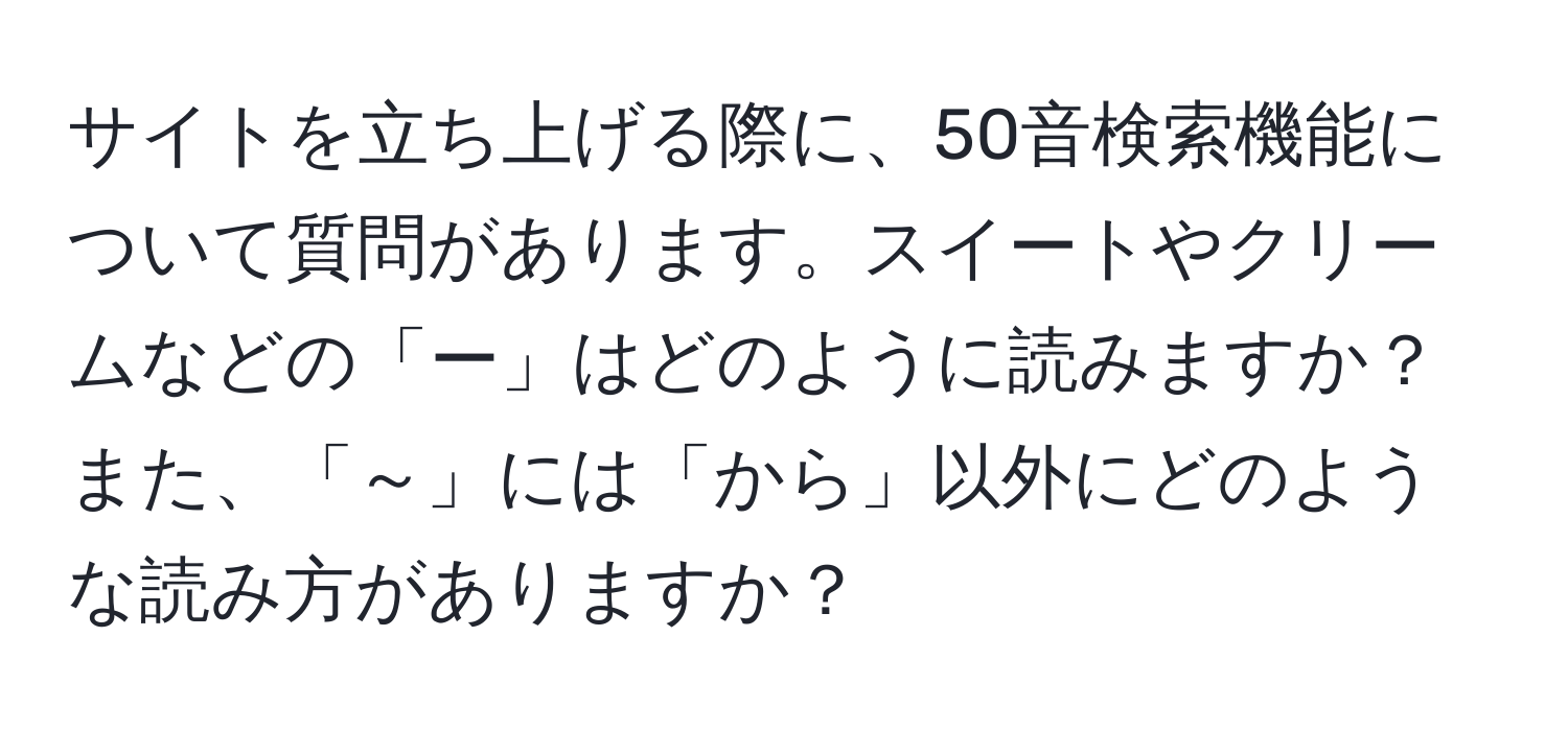 サイトを立ち上げる際に、50音検索機能について質問があります。スイートやクリームなどの「ー」はどのように読みますか？また、「～」には「から」以外にどのような読み方がありますか？