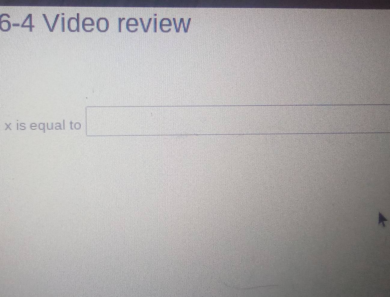 6-4 Video review
x is equal to □