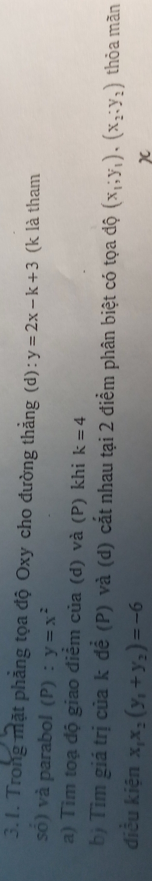 Trong mặt phẳng tọa độ Oxy cho đường thắng (d): y=2x-k+3 (k là tham 
só) và parabol (P) : y=x^2
a) Tim toạ độ giao điểm của (d) và (P) khi k=4
b) Tìm giá trị của k để (P) và (d) cắt nhau tại 2 điểm phân biệt có tọa độ (x_1;y_1),(x_2, y_2) thỏa mãn 
điều kiện x_1x_2(y_1+y_2)=-6
)