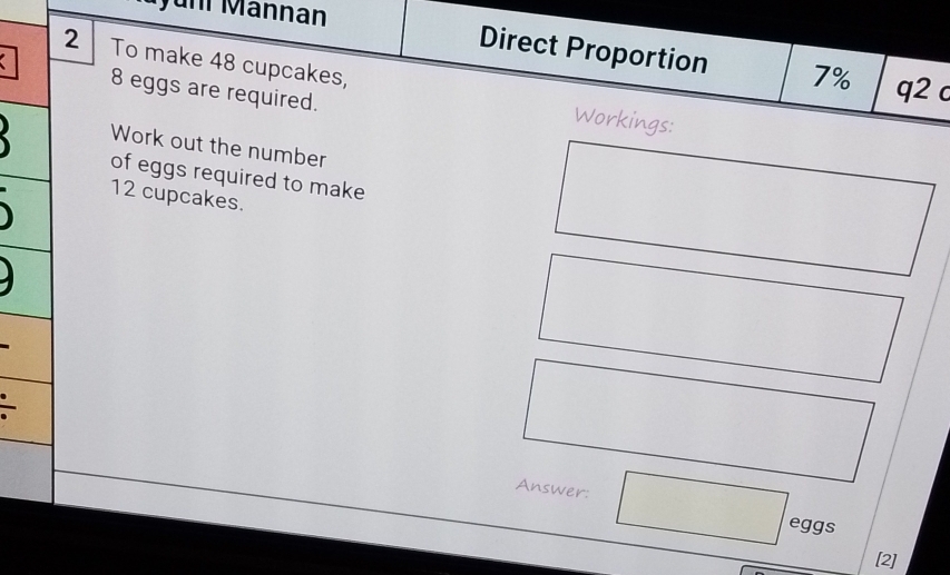 uni Mannan 
2 To make 48 cupcakes, 
Direct Proportion 7% q2 c 
C 8 eggs are required. 
Workings: 
Work out the number 
of eggs required to make
12 cupcakes. 
Answer: eggs 
[2]