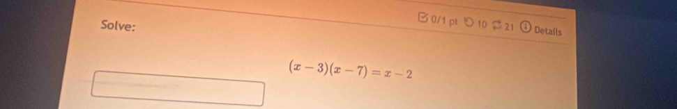 Solve: 21 Details
(x-3)(x-7)=x-2