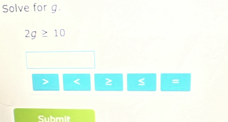 Solve for g.
2g≥ 10
< 2</tex>
=
Submit