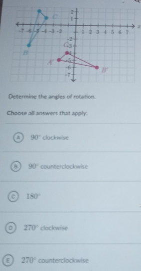 Determine the angles of rotation.
Choose all answers that apply:
90° clockwise
90° counterclockwise
180°
270° clockwise
270° counterclockwise