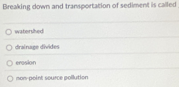 Breaking down and transportation of sediment is called
watershed
drainage divides
erosion
non-point source pollution