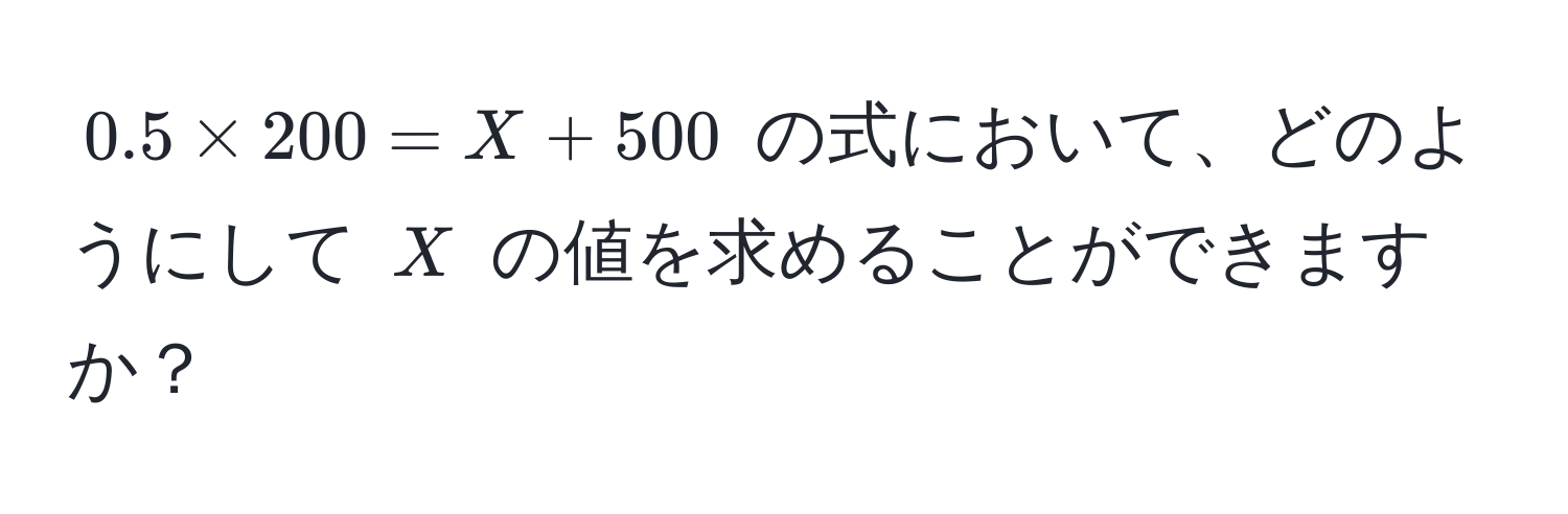 $0.5 * 200 = X + 500$ の式において、どのようにして $X$ の値を求めることができますか？