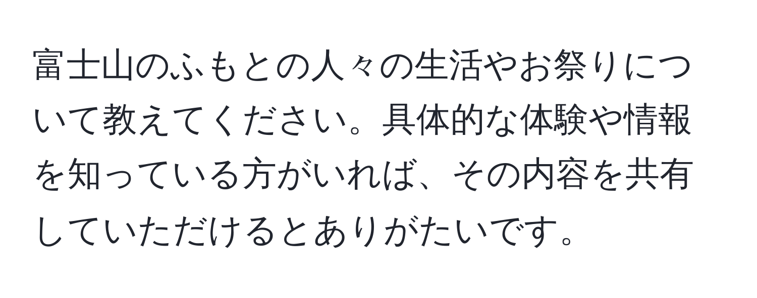 富士山のふもとの人々の生活やお祭りについて教えてください。具体的な体験や情報を知っている方がいれば、その内容を共有していただけるとありがたいです。