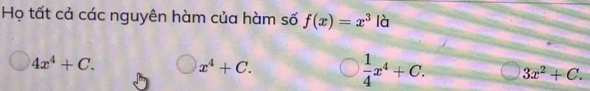 Họ tất cả các nguyên hàm của hàm số f(x)=x^3 là
4x^4+C.
x^4+C.
 1/4 x^4+C. 3x^2+C.