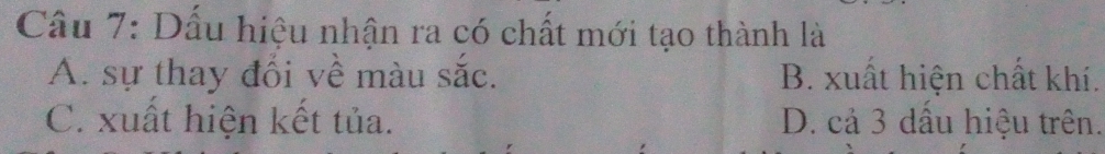 Dấu hiệu nhận ra có chất mới tạo thành là
A. sự thay đổi về màu sắc. B. xuất hiện chất khí.
C. xuất hiện kết tủa. D. cả 3 dấu hiệu trên.