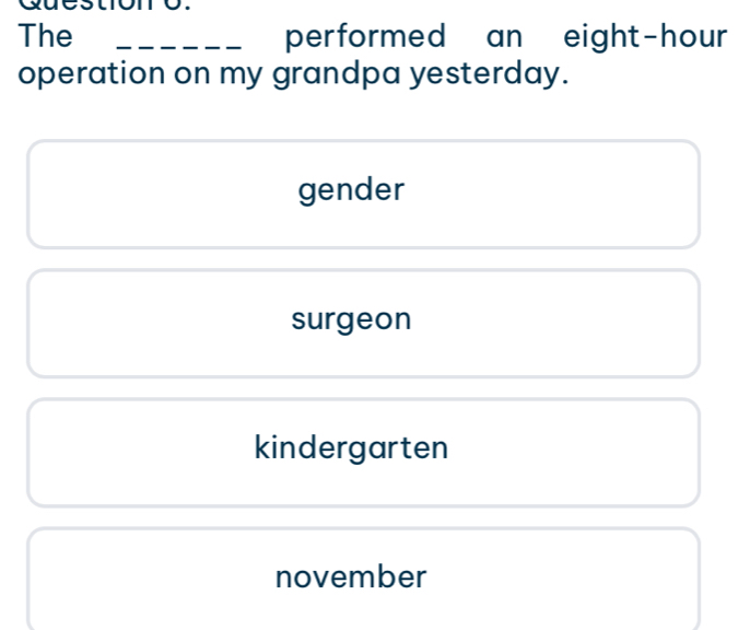 The _performed an eight-hour
operation on my grandpa yesterday.
gender
surgeon
kindergarten
november