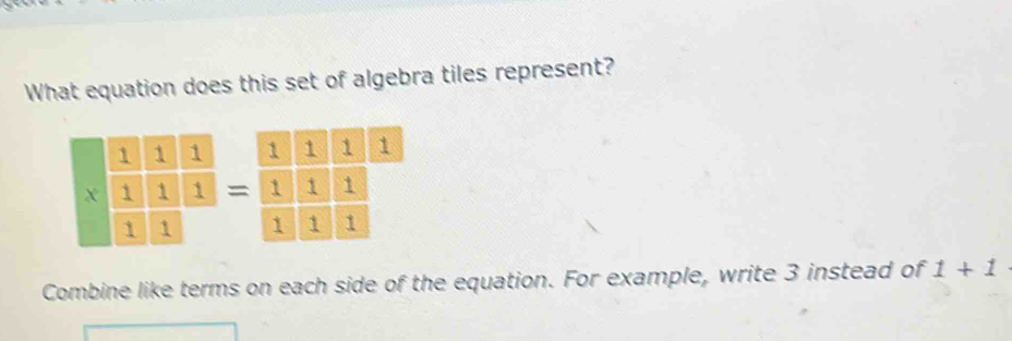 What equation does this set of algebra tiles represent?
beginarrayr 1frac 1 1/1 frac 1 1/1   1/1 =frac  1/1  1/1  1/1  1/1  1/1  1/1  
Combine like terms on each side of the equation. For example, write 3 instead of 1+1