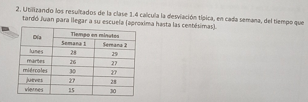 Utilizando los resultados de la clase 1.4 calcula la desviación típica, en cada semana, del tiempo que 
tardó Juan para llegar a su escuela (aproxima hasta las centésimas).