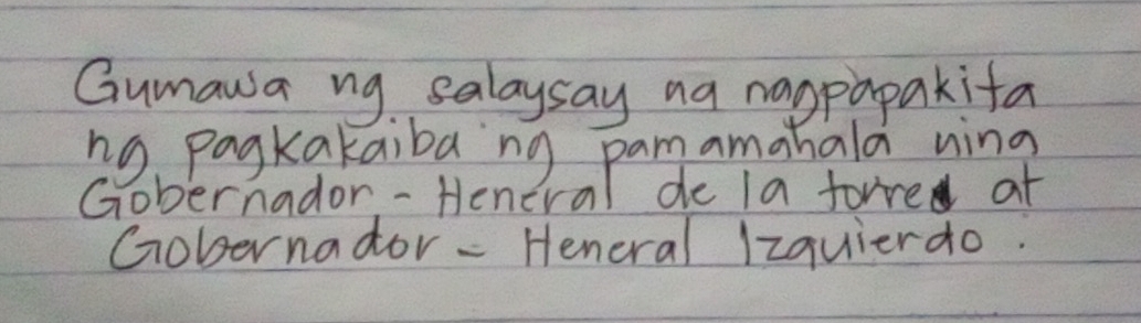 Gumawa ng salaysay na nappapakifa 
ng pagkakaibang pamamahala ning 
Gobernador - Heneral de la forre at 
Gobernador- Heneral Izquierdo.