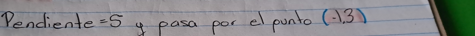 Pendiente =5
y pasa por el ponto (1.3)