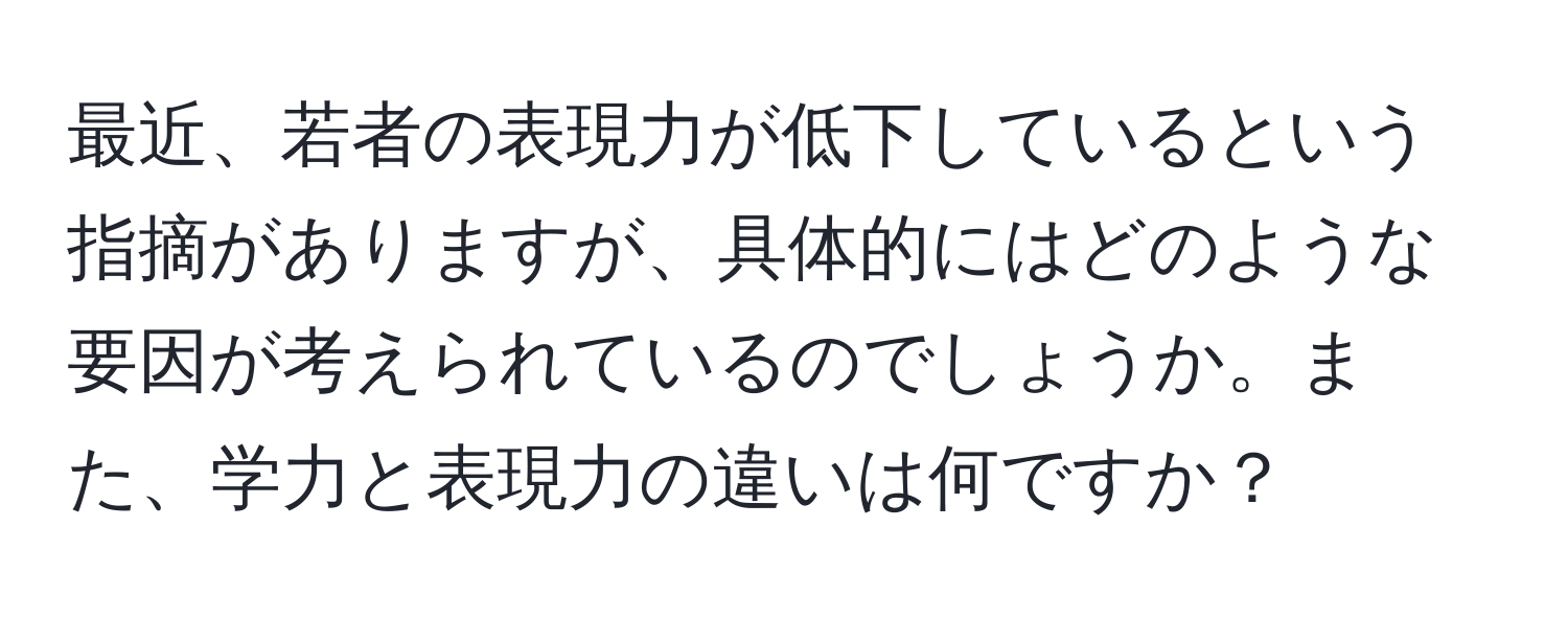 最近、若者の表現力が低下しているという指摘がありますが、具体的にはどのような要因が考えられているのでしょうか。また、学力と表現力の違いは何ですか？