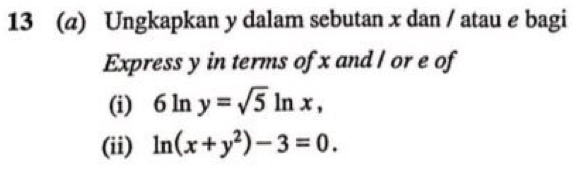 13 (@) Ungkapkan y dalam sebutan x dan / atau e bagi
Express y in terms of x and l or e of
(i) 6ln y=sqrt(5)ln x, 
(ii) ln (x+y^2)-3=0.