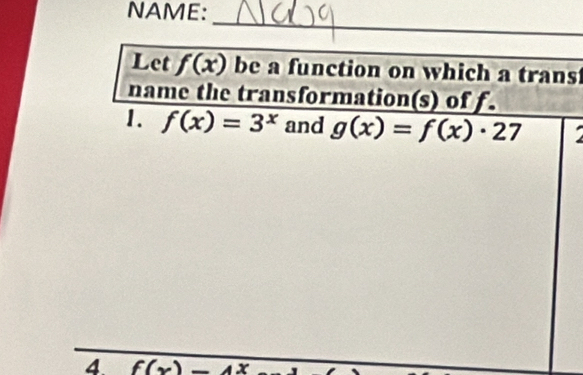 NAME: 
_ 
Let f(x) be a function on which a trans 
name the transformation(s) of f. 
1. f(x)=3^x and g(x)=f(x)· 27
4 f(x)-