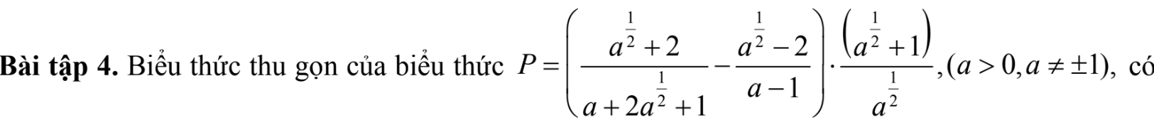 Bài tập 4. Biểu thức thu gọn của biểu thức P=(frac a^(frac 1)2+2a+2a^(frac 1)2+1-frac a^(frac 1)2-2a-1)· frac (a^(frac 1)2+1)a^(frac 1)2, (a>0,a!= ± 1) , có