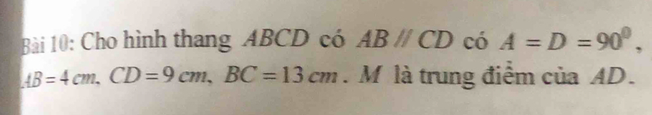 Cho hình thang ABCD có ABparallel CD có A=D=90°,
AB=4cm, CD=9cm, BC=13cm. M là trung điểm của AD.