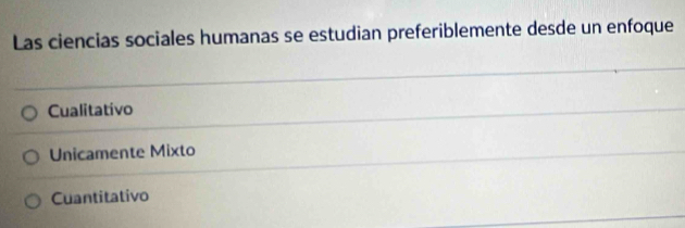 Las ciencias sociales humanas se estudian preferiblemente desde un enfoque
Cualitativo
Unicamente Mixto
Cuantitativo