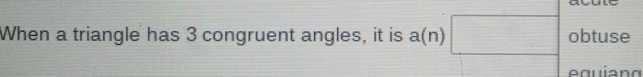 When a triangle has 3 congruent angles, it is a(n)| □ obtuse 
equianα