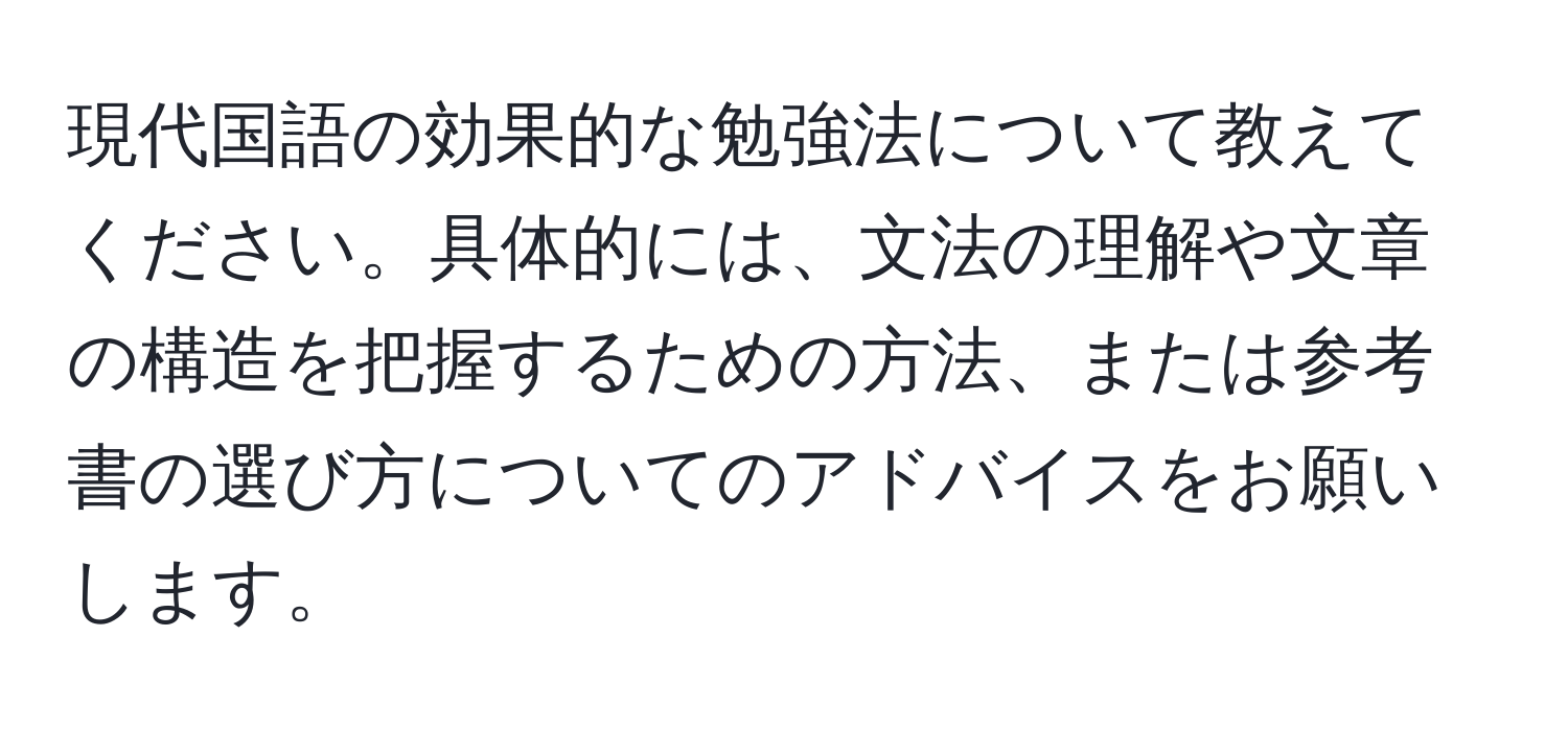 現代国語の効果的な勉強法について教えてください。具体的には、文法の理解や文章の構造を把握するための方法、または参考書の選び方についてのアドバイスをお願いします。