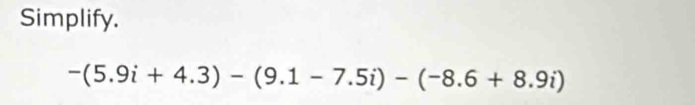 Simplify.
-(5.9i+4.3)-(9.1-7.5i)-(-8.6+8.9i)