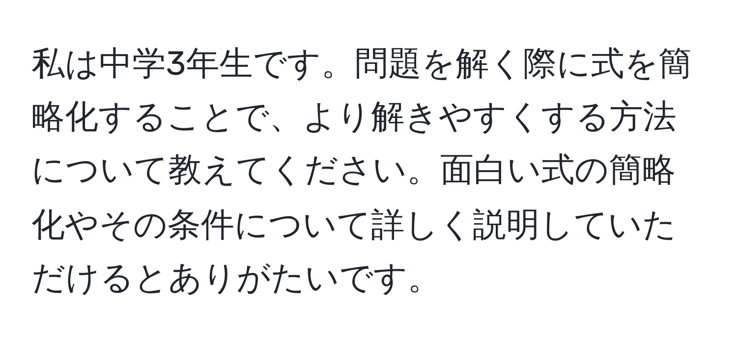 私は中学3年生です。問題を解く際に式を簡略化することで、より解きやすくする方法について教えてください。面白い式の簡略化やその条件について詳しく説明していただけるとありがたいです。