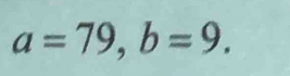 a=79, b=9.