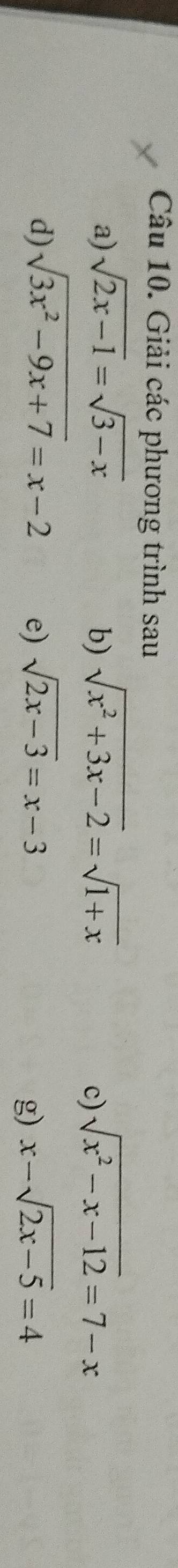 Giải các phương trình sau 
a) sqrt(2x-1)=sqrt(3-x) b) sqrt(x^2+3x-2)=sqrt(1+x) sqrt(x^2-x-12)=7-x
c) 
d) sqrt(3x^2-9x+7)=x-2 sqrt(2x-3)=x-3 x-sqrt(2x-5)=4
e) 
g)