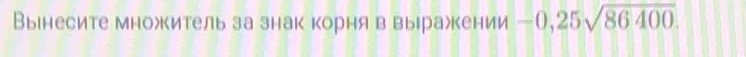 Вынесите множитель за знак корня в выражкении -0,25sqrt(86400).