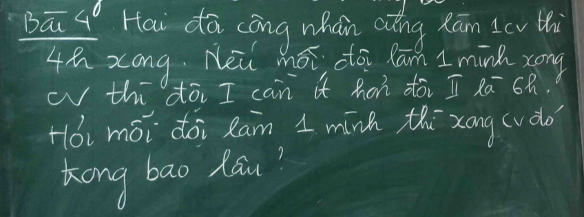 bā q Hai dā cōng whán aāng xān icu ti
4 h xong Neu má do lan I mink zong 
w thīdāi I can it hon dòi I xā 6h. 
Hói mói dài Ram 1 minh thi xong (uǎo 
Kong bao lau?