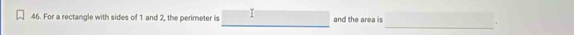 For a rectangle with sides of 1 and 2, the perimeter is □ and the area is_ 
.