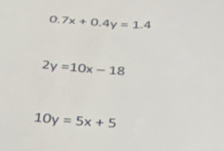 0.7x+0.4y=1.4
2y=10x-18
10y=5x+5