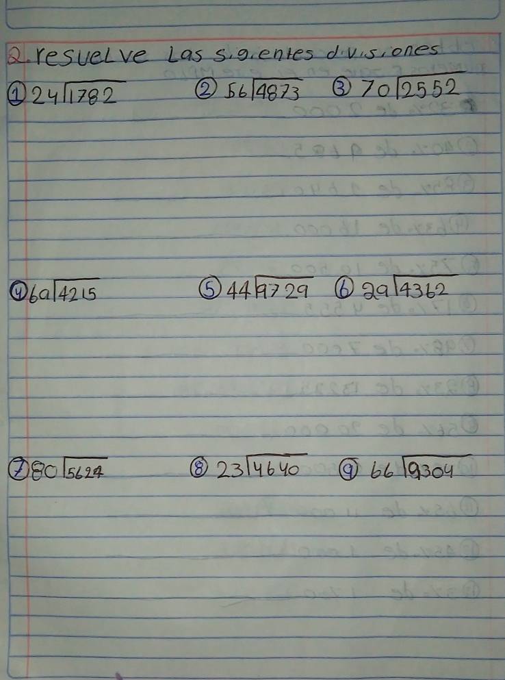 resuelve Las s, g. entes d vis, ones 
① beginarrayr 24encloselongdiv 1782endarray ② 56sqrt(4873) ③ 70sqrt(2552)
beginarrayr 6aencloselongdiv 4215endarray
⑤ beginarrayr 44encloselongdiv 9729endarray ⑥ 29sqrt(4362)
⑦ 80sqrt(5624)
⑧⑧ 23sqrt(4640) ⑨ beginarrayr 66encloselongdiv 9304endarray