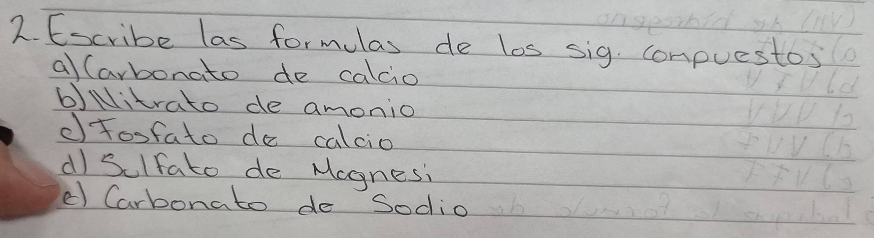 Escribe las formulas de los sig. compuestos 
a (arbonato de calcio 
b)Nlitrato de amonio 
d fosfato do calcio 
dI Sulfato de Mognesi 
e Carbonato de Sodio